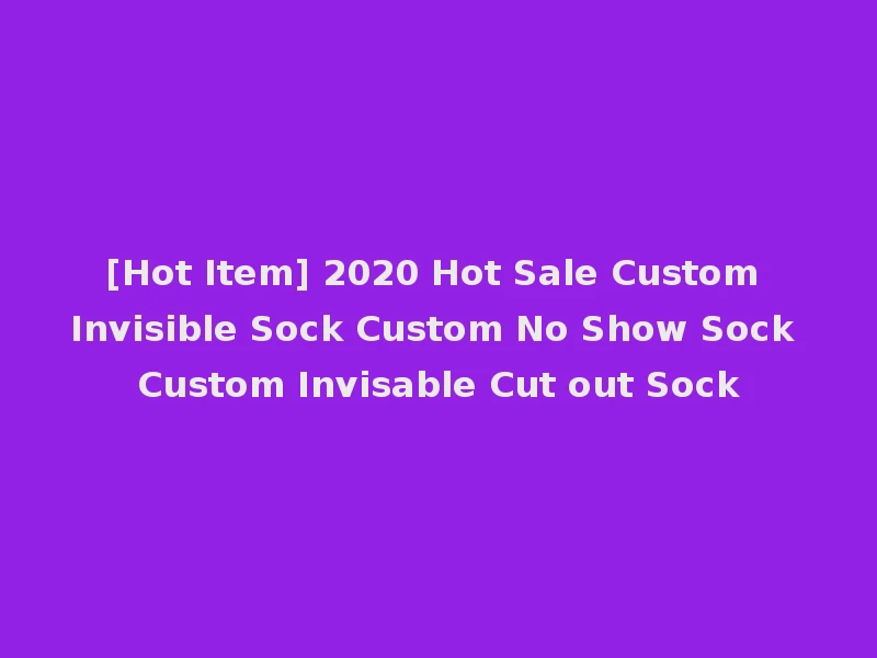 [Hot Item] 2020 Hot Sale Custom Invisible Sock Custom No Show Sock Custom Invisable Cut out Sock