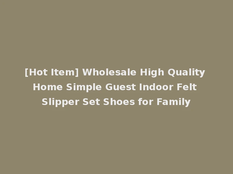 [Hot Item] Wholesale High Quality Home Simple Guest Indoor Felt Slipper Set Shoes for Family