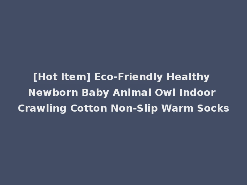 [Hot Item] Eco-Friendly Healthy Newborn Baby Animal Owl Indoor Crawling Cotton Non-Slip Warm Socks