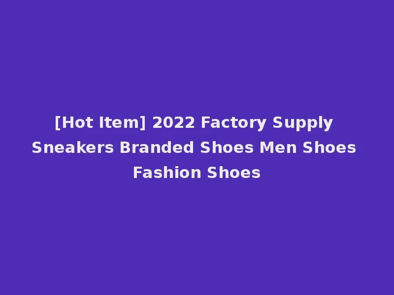 [Hot Item] 2022 Factory Supply Sneakers Branded Shoes Men Shoes Fashion Shoes