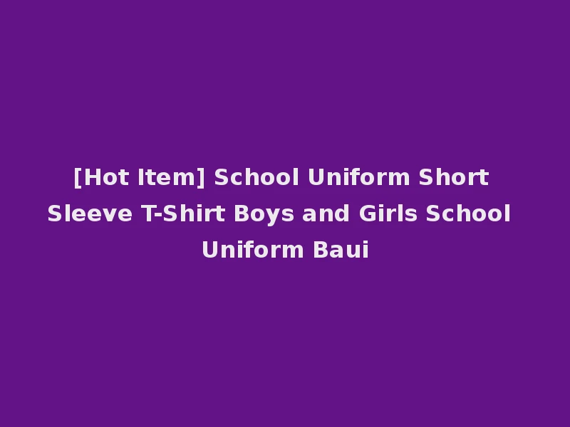 [Hot Item] School Uniform Short Sleeve T-Shirt Boys and Girls School Uniform Baui