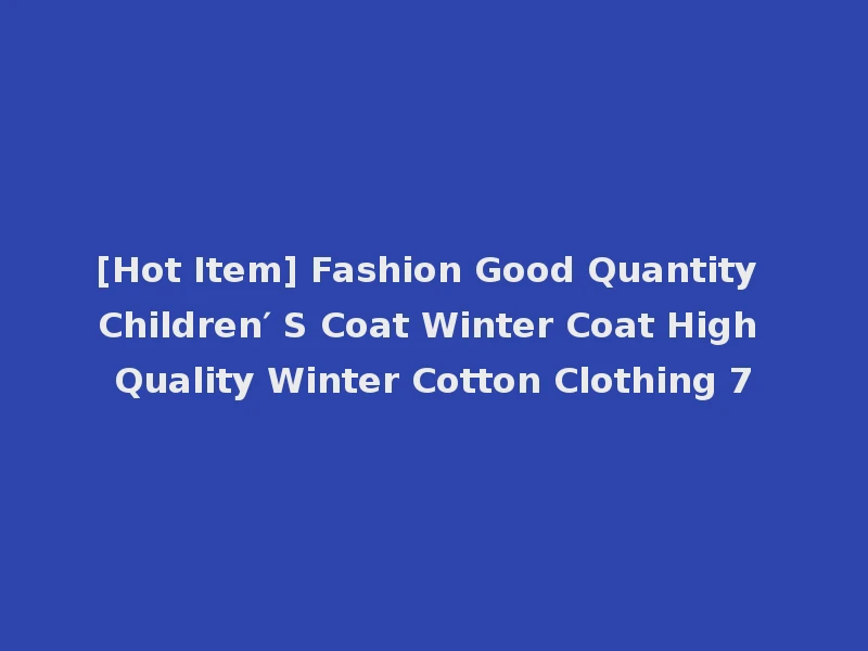 [Hot Item] Fashion Good Quantity Children′ S Coat Winter Coat High Quality Winter Cotton Clothing 7