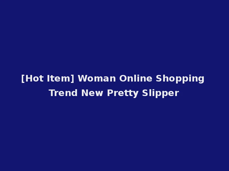 [Hot Item] Woman Online Shopping Trend New Pretty Slipper