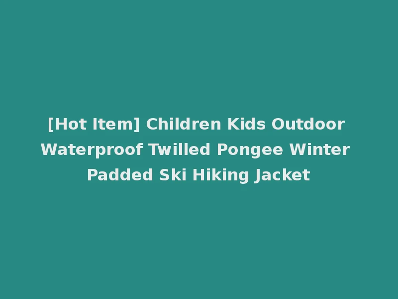 [Hot Item] Children Kids Outdoor Waterproof Twilled Pongee Winter Padded Ski Hiking Jacket