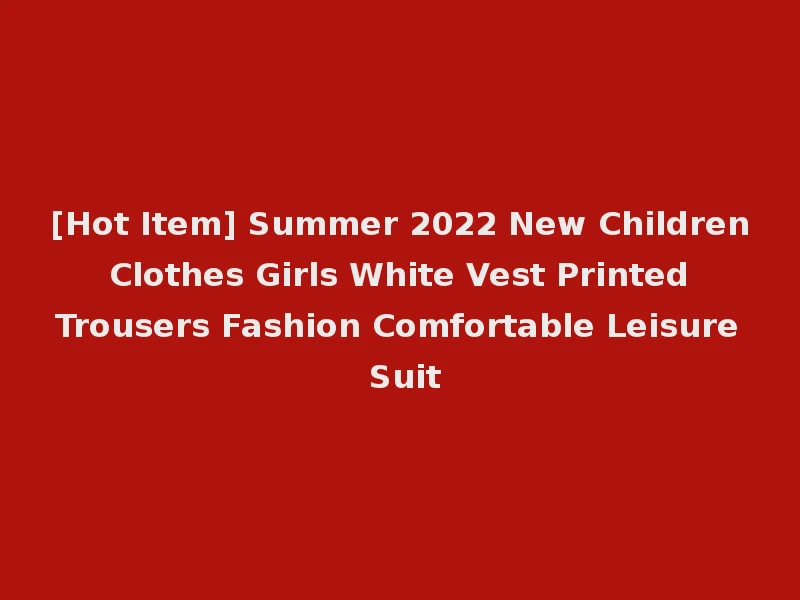 [Hot Item] Summer 2022 New Children Clothes Girls White Vest Printed Trousers Fashion Comfortable Leisure Suit