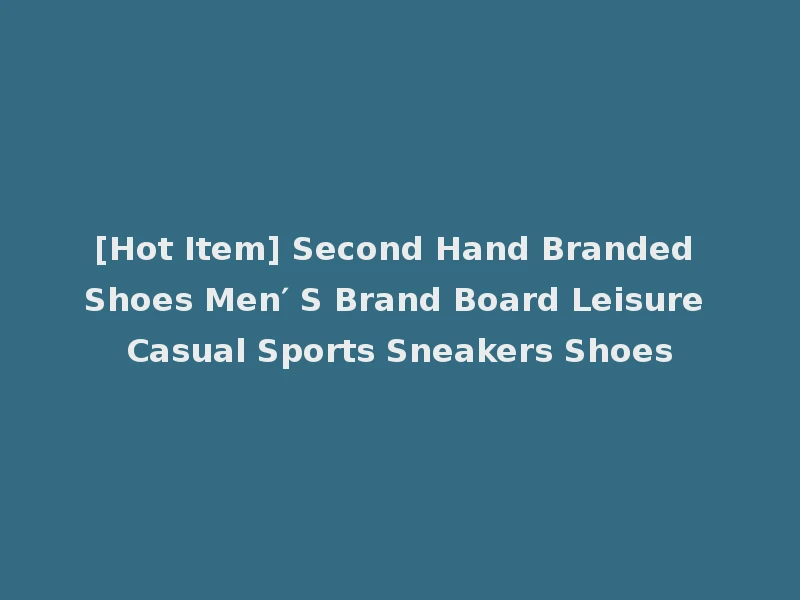 [Hot Item] Second Hand Branded Shoes Men′ S Brand Board Leisure Casual Sports Sneakers Shoes