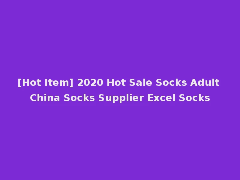 [Hot Item] 2020 Hot Sale Socks Adult China Socks Supplier Excel Socks