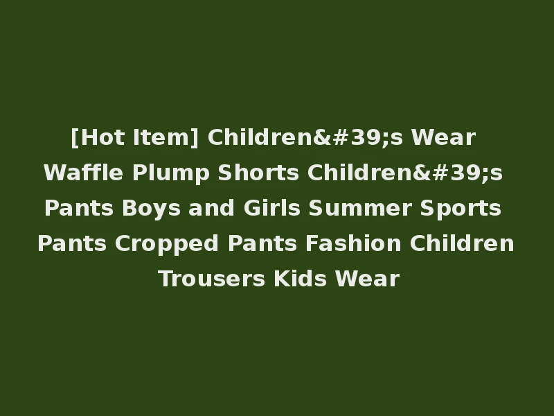 [Hot Item] Children's Wear Waffle Plump Shorts Children's Pants Boys and Girls Summer Sports Pants Cropped Pants Fashion Children Trousers Kids Wear