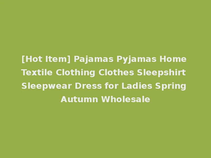 [Hot Item] Pajamas Pyjamas Home Textile Clothing Clothes Sleepshirt Sleepwear Dress for Ladies Spring Autumn Wholesale