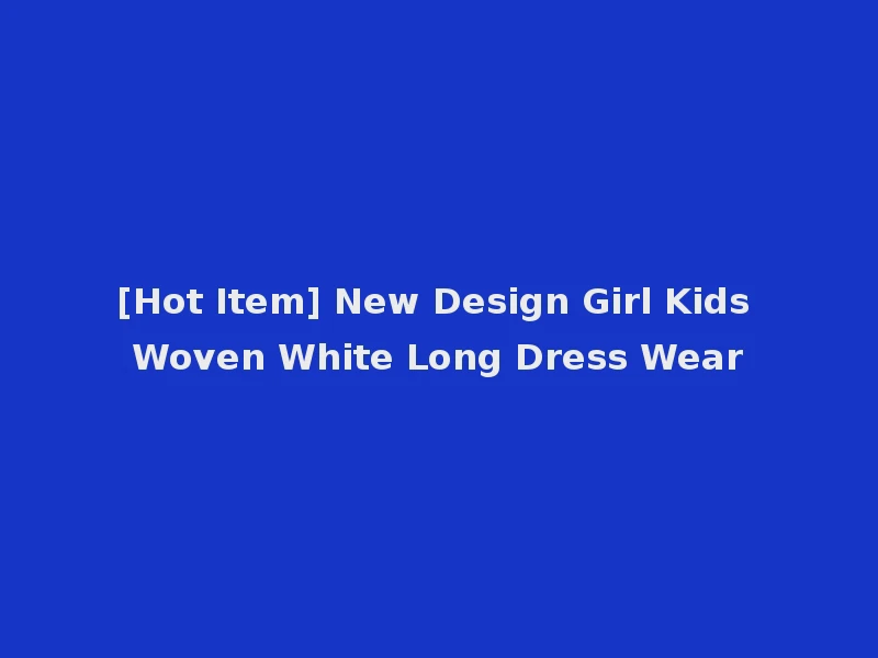 [Hot Item] New Design Girl Kids Woven White Long Dress Wear