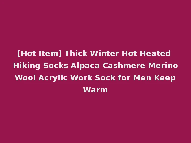 [Hot Item] Thick Winter Hot Heated Hiking Socks Alpaca Cashmere Merino Wool Acrylic Work Sock for Men Keep Warm