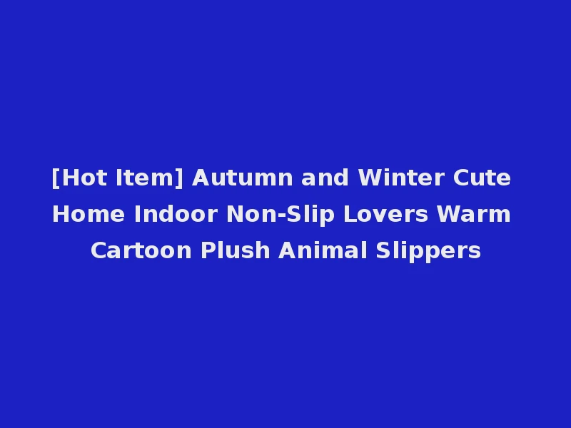 [Hot Item] Autumn and Winter Cute Home Indoor Non-Slip Lovers Warm Cartoon Plush Animal Slippers