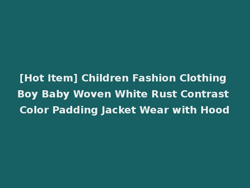 [Hot Item] Children Fashion Clothing Boy Baby Woven White Rust Contrast Color Padding Jacket Wear with Hood