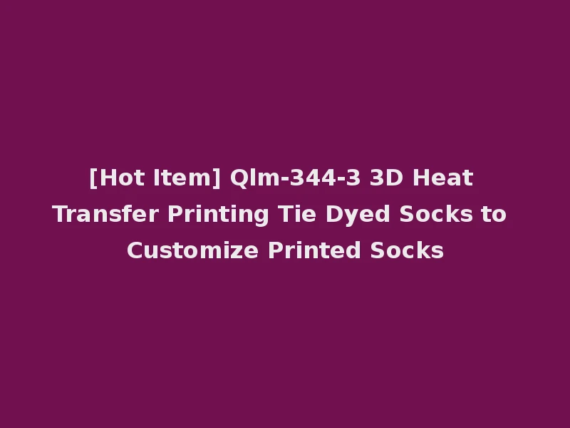 [Hot Item] Qlm-344-3 3D Heat Transfer Printing Tie Dyed Socks to Customize Printed Socks