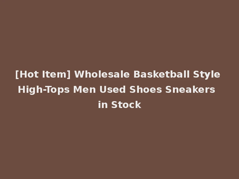 [Hot Item] Wholesale Basketball Style High-Tops Men Used Shoes Sneakers in Stock