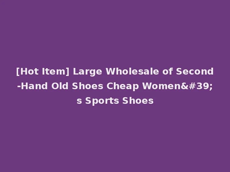 [Hot Item] Large Wholesale of Second-Hand Old Shoes Cheap Women's Sports Shoes