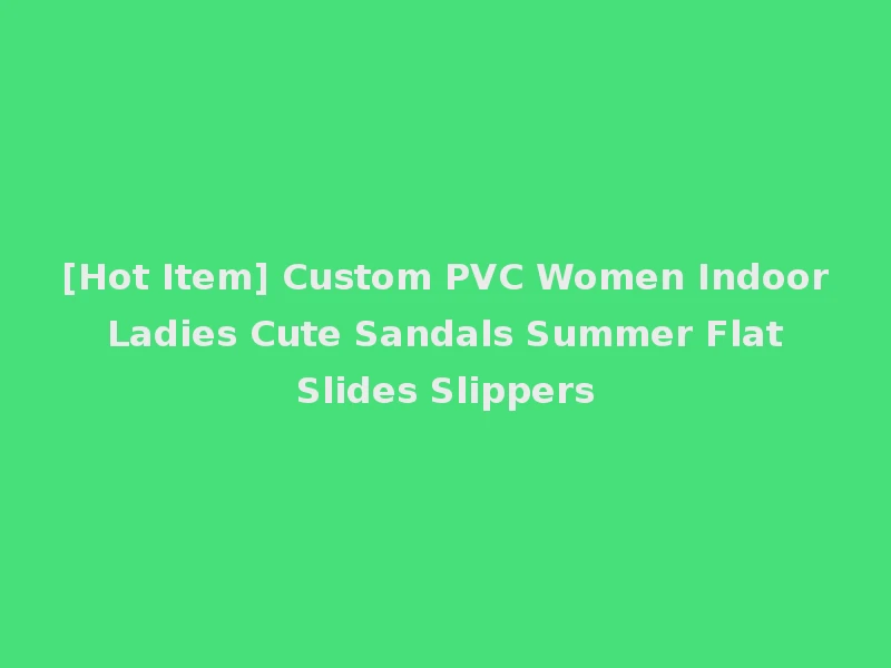 [Hot Item] Custom PVC Women Indoor Ladies Cute Sandals Summer Flat Slides Slippers