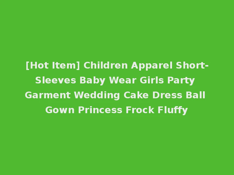 [Hot Item] Children Apparel Short-Sleeves Baby Wear Girls Party Garment Wedding Cake Dress Ball Gown Princess Frock Fluffy