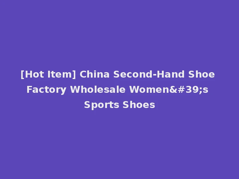 [Hot Item] China Second-Hand Shoe Factory Wholesale Women's Sports Shoes