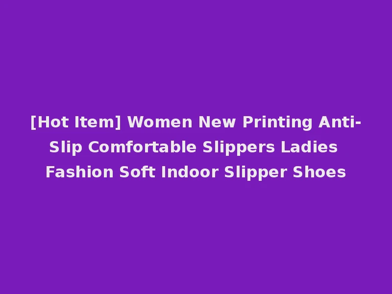 [Hot Item] Women New Printing Anti-Slip Comfortable Slippers Ladies Fashion Soft Indoor Slipper Shoes