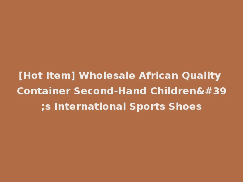 [Hot Item] Wholesale African Quality Container Second-Hand Children's International Sports Shoes