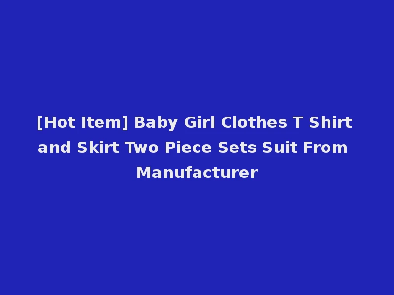 [Hot Item] Baby Girl Clothes T Shirt and Skirt Two Piece Sets Suit From Manufacturer