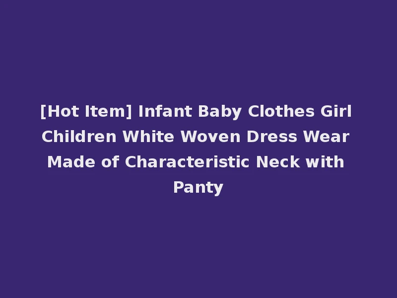 [Hot Item] Infant Baby Clothes Girl Children White Woven Dress Wear Made of Characteristic Neck with Panty