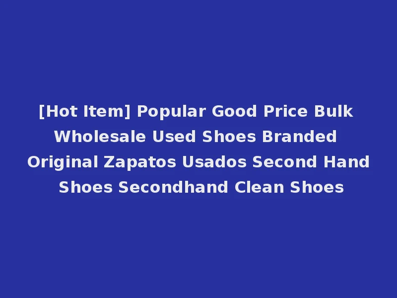 [Hot Item] Popular Good Price Bulk Wholesale Used Shoes Branded Original Zapatos Usados Second Hand Shoes Secondhand Clean Shoes