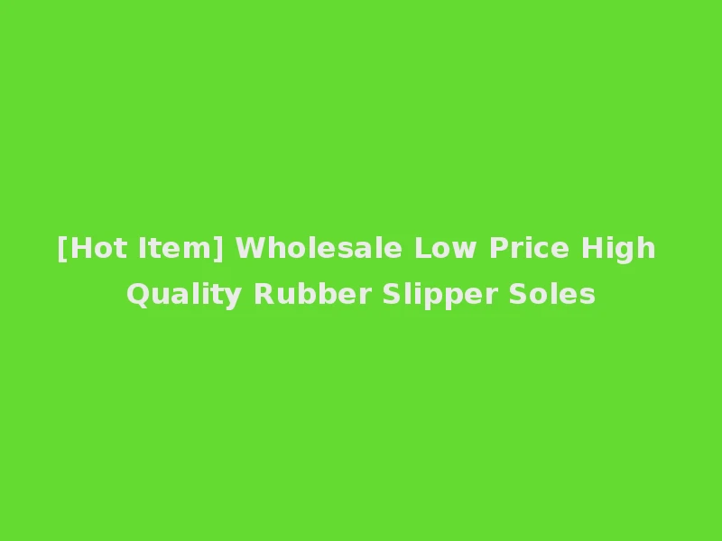 [Hot Item] Wholesale Low Price High Quality Rubber Slipper Soles