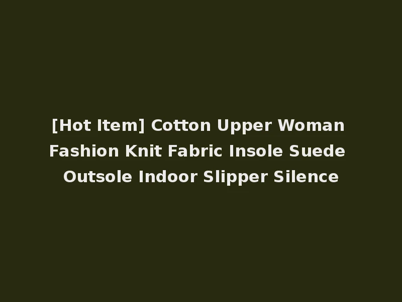 [Hot Item] Cotton Upper Woman Fashion Knit Fabric Insole Suede Outsole Indoor Slipper Silence