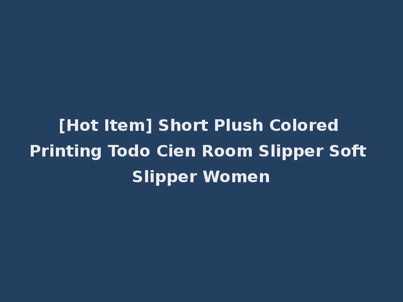 [Hot Item] Short Plush Colored Printing Todo Cien Room Slipper Soft Slipper Women