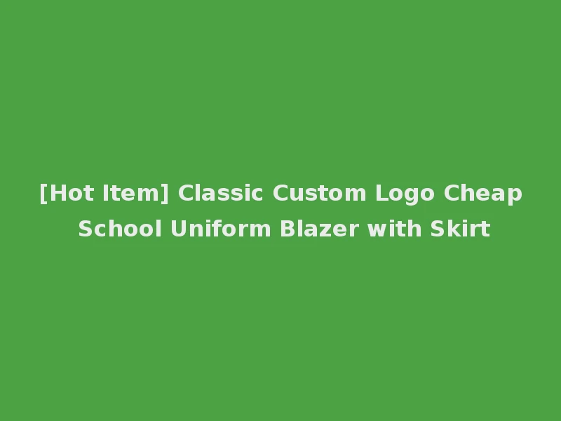 [Hot Item] Classic Custom Logo Cheap School Uniform Blazer with Skirt