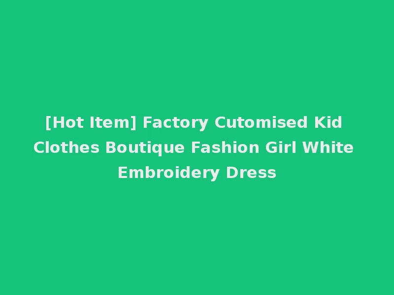 [Hot Item] Factory Cutomised Kid Clothes Boutique Fashion Girl White Embroidery Dress