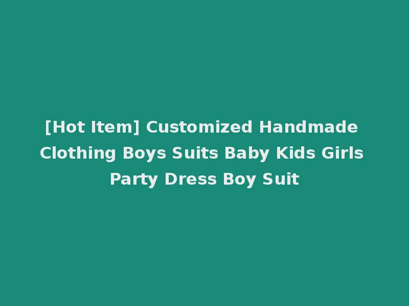 [Hot Item] Customized Handmade Clothing Boys Suits Baby Kids Girls Party Dress Boy Suit