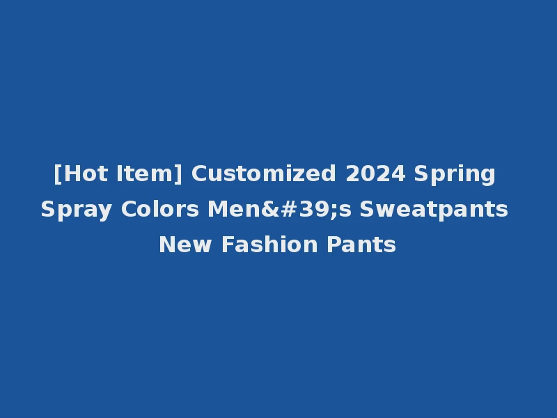 [Hot Item] Customized 2024 Spring Spray Colors Men's Sweatpants New Fashion Pants