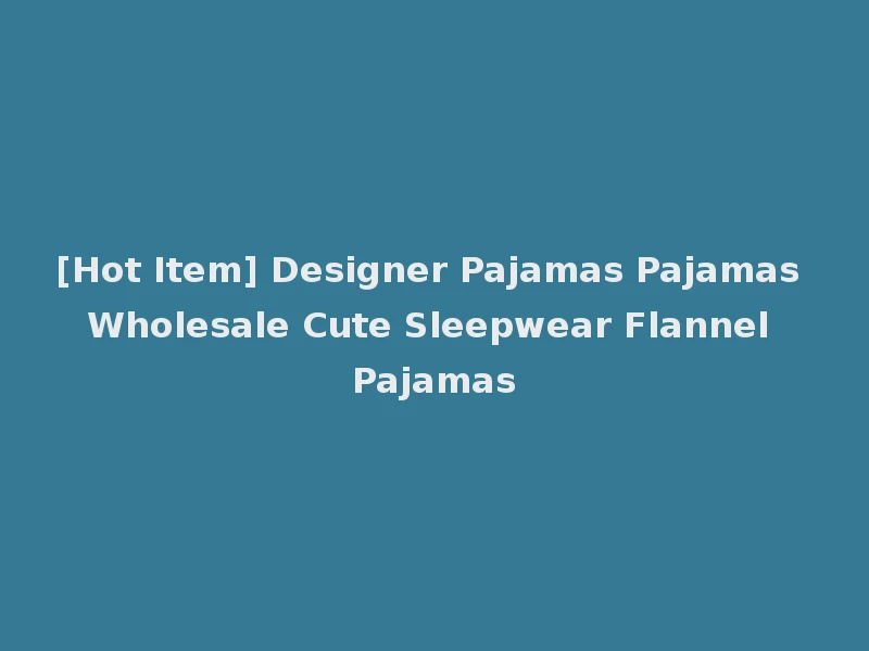 [Hot Item] Designer Pajamas Pajamas Wholesale Cute Sleepwear Flannel Pajamas