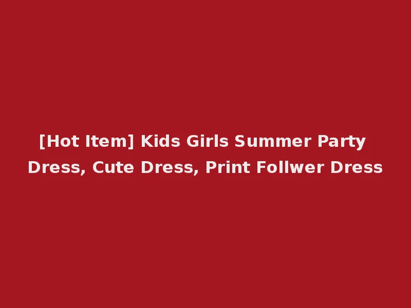 [Hot Item] Kids Girls Summer Party Dress, Cute Dress, Print Follwer Dress
