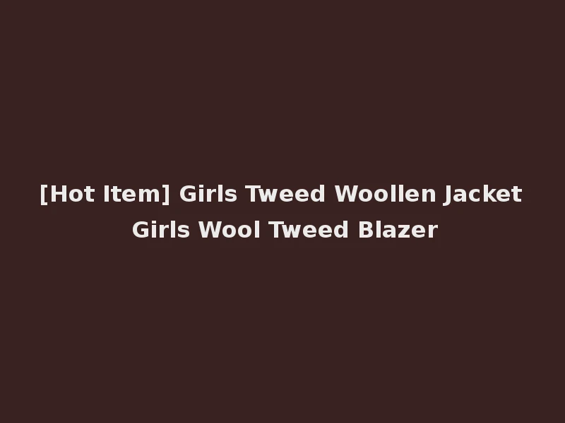 [Hot Item] Girls Tweed Woollen Jacket Girls Wool Tweed Blazer