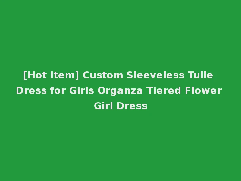 [Hot Item] Custom Sleeveless Tulle Dress for Girls Organza Tiered Flower Girl Dress