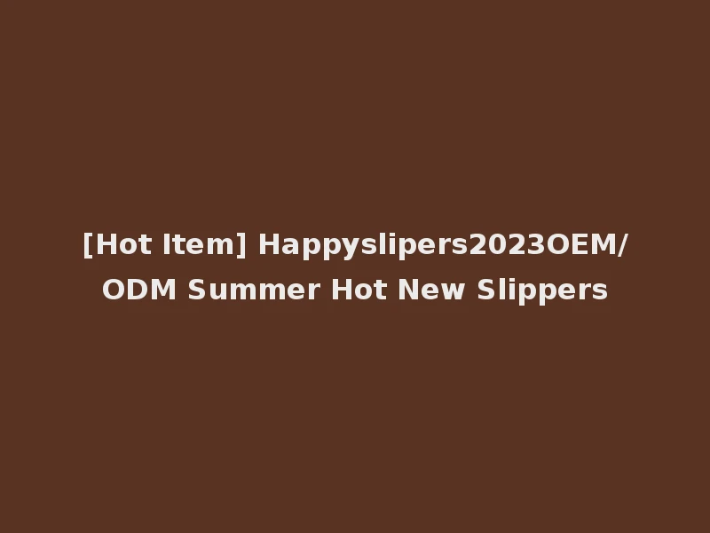 [Hot Item] Happyslipers2023OEM/ODM Summer Hot New Slippers