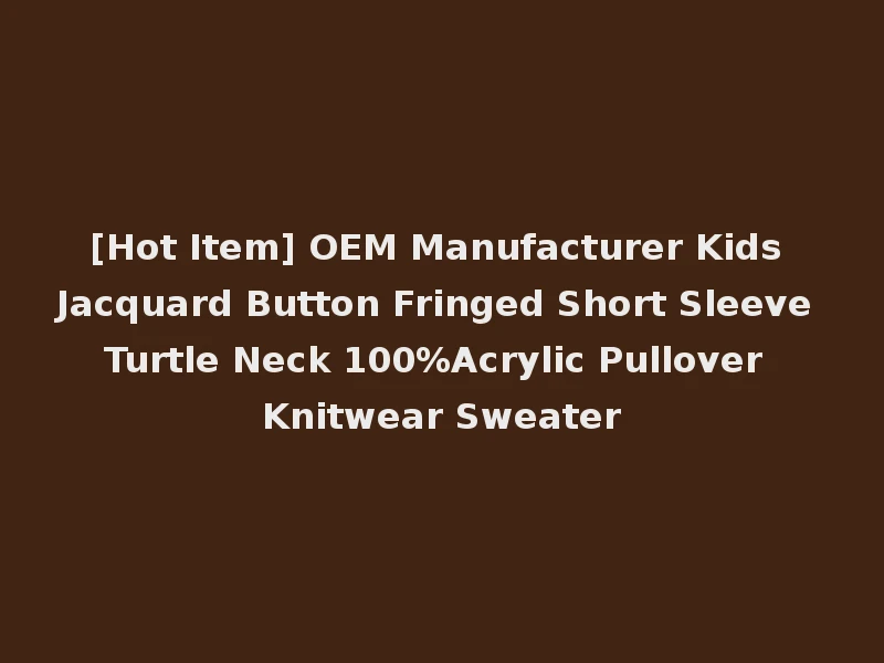 [Hot Item] OEM Manufacturer Kids Jacquard Button Fringed Short Sleeve Turtle Neck 100%Acrylic Pullover Knitwear Sweater