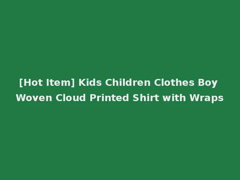 [Hot Item] Kids Children Clothes Boy Woven Cloud Printed Shirt with Wraps