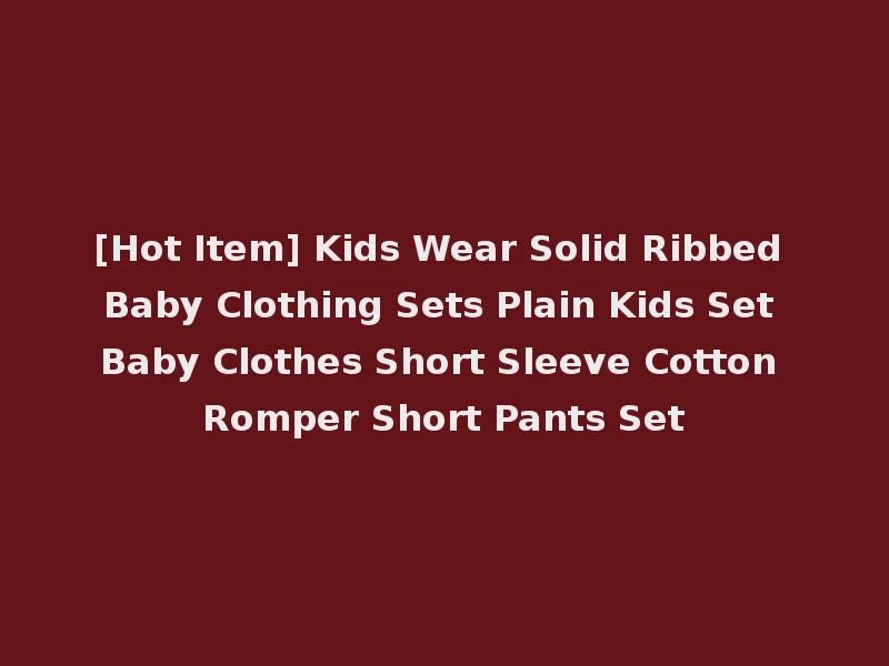 [Hot Item] Kids Wear Solid Ribbed Baby Clothing Sets Plain Kids Set Baby Clothes Short Sleeve Cotton Romper Short Pants Set