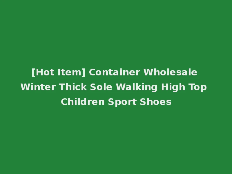 [Hot Item] Container Wholesale Winter Thick Sole Walking High Top Children Sport Shoes