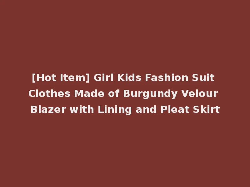 [Hot Item] Girl Kids Fashion Suit Clothes Made of Burgundy Velour Blazer with Lining and Pleat Skirt