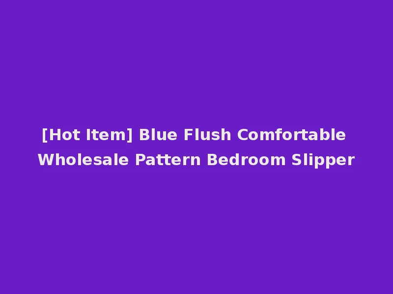 [Hot Item] Blue Flush Comfortable Wholesale Pattern Bedroom Slipper