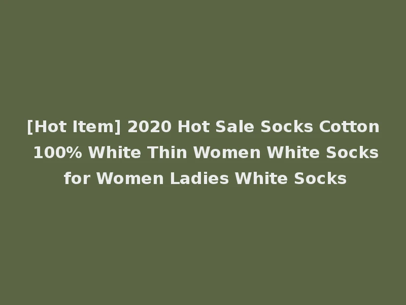 [Hot Item] 2020 Hot Sale Socks Cotton 100% White Thin Women White Socks for Women Ladies White Socks
