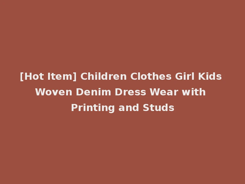 [Hot Item] Children Clothes Girl Kids Woven Denim Dress Wear with Printing and Studs