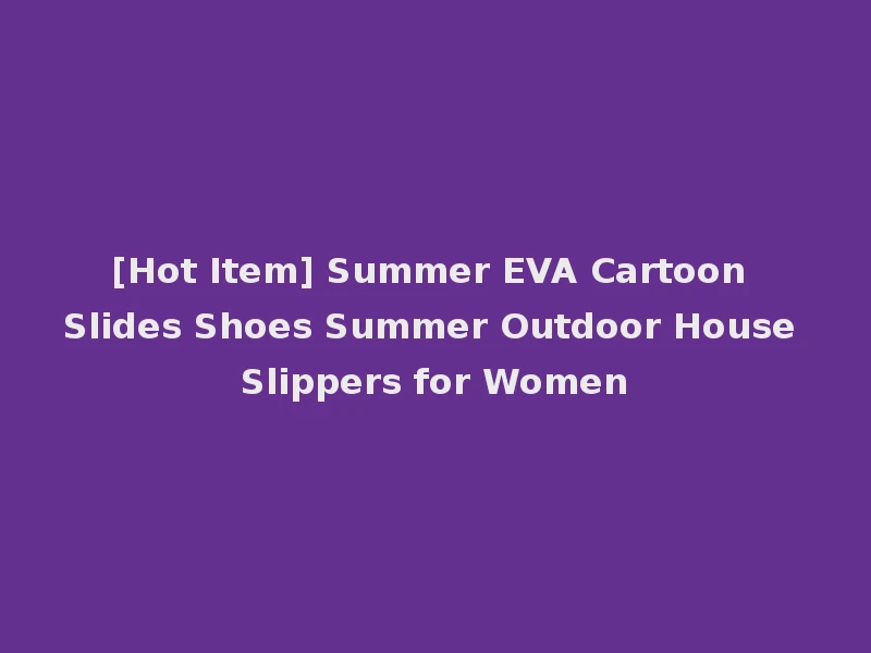[Hot Item] Summer EVA Cartoon Slides Shoes Summer Outdoor House Slippers for Women