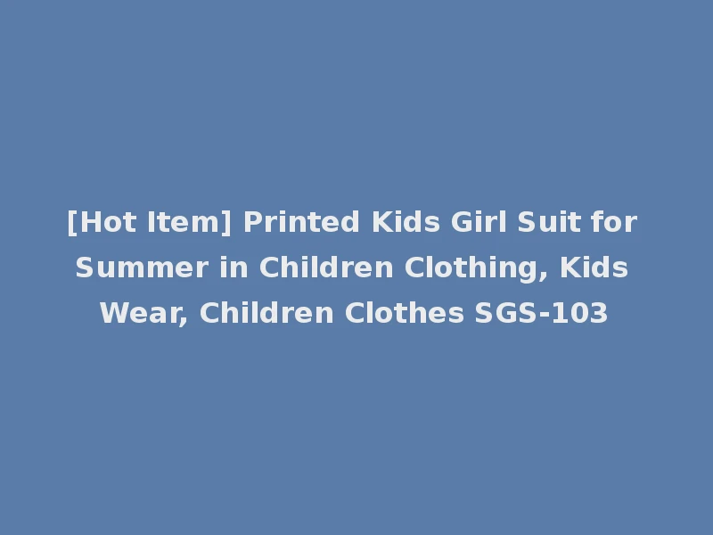 [Hot Item] Printed Kids Girl Suit for Summer in Children Clothing, Kids Wear, Children Clothes SGS-103